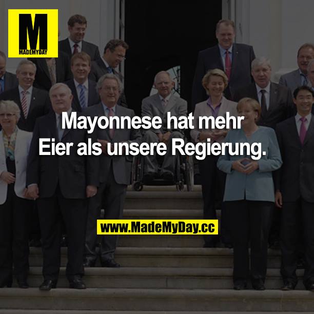 Mayonnaise hat mehr Eier als unsere Regierung.