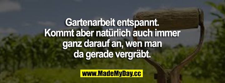 Gartenarbeit entspannt. Kommt aber natürlich auch immer ganz darauf an, wen man da gerade vergräbt.