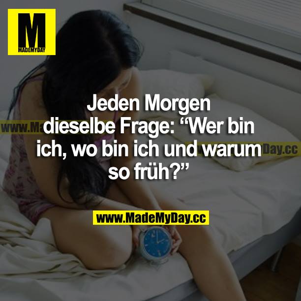 Jeden Morgen dieselbe Frage: "Wer bin ich, wo bin ich und warum so früh?"