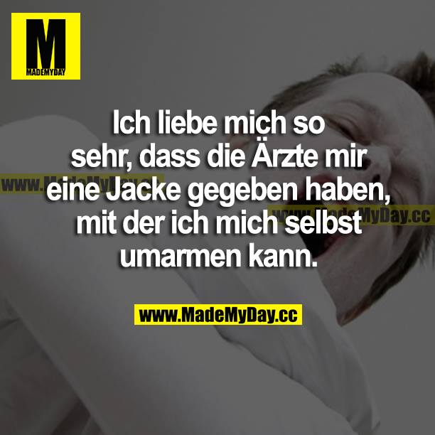 Ich liebe mich so sehr, dass die Ärzte mir eine Jacke gegeben haben, mit der ich mich selbst umarmen kann. 