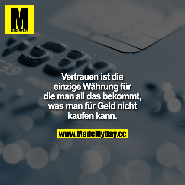 Vertrauen ist die einzige Währung, für die man all das bekommt, was man für Geld nicht kaufen kann ...