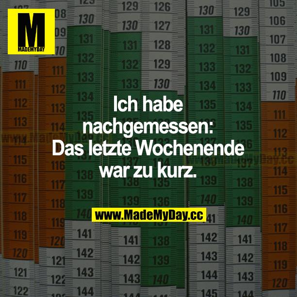 Ich habe nachgemessen: Das letzte Wochenende war zu kurz.
