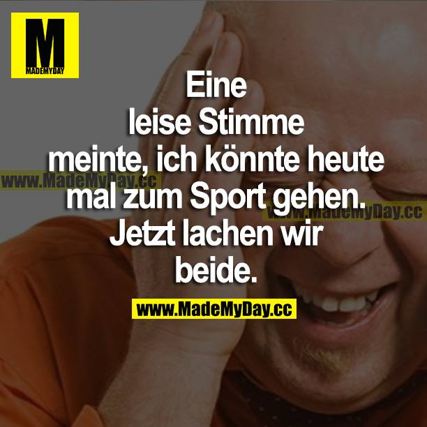 Eine leise Stimme meinte, ich könnte heute mal zum Sport gehen. Jetzt lachen wir beide.