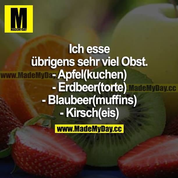 Ich esse übrigens sehr viel Obst. <br />
- Apfel(kuchen)<br />
- Erdbeer(torte)<br />
- Blaubeer(muffins)<br />
- Kirsch(eis)