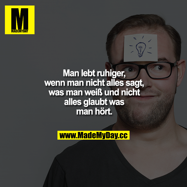 Man lebt ruhiger, wenn man nicht alles sagt, was man weiß, nicht alles glaubt, was man hört, und über den Rest einfach nur lächelt.
