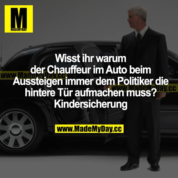 Wisst ihr, warum der Chauffeur im Auto beim Aussteigen immer dem Politiker die hintere Tür aufmachen muss? Kindersicherung.