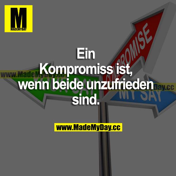 Ein Kompromiss ist, wenn beide unzufrieden sind.