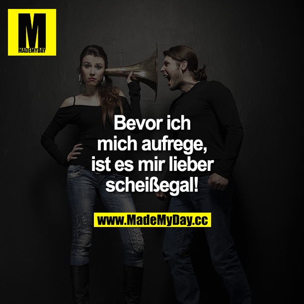 Bevor ich mich aufrege, ist es mir lieber scheißegal!
