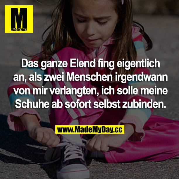 Das ganze Elend fing eigentlich an, als zwei Menschen irgendwann von mir verlangten, ich solle meine Schuhe ab sofort selbst zubinden.