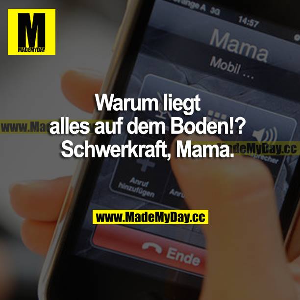 Warum liegt alles auf dem Boden!? Schwerkraft, Mama.