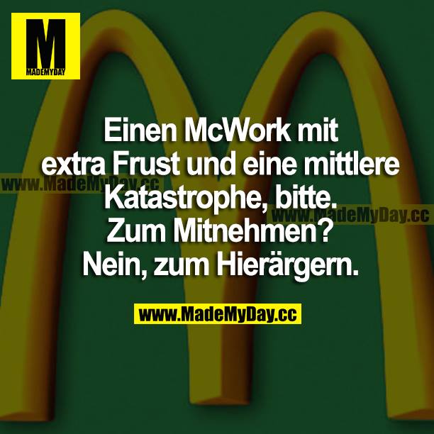 Einen McWork mit extra Frust und eine mittlere Katastrophe, bitte. Zum Mitnehmen? Nein, zum Hierärgern.