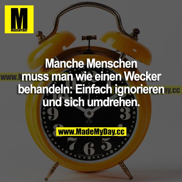 Manche Menschen muss man wie einen Wecker behandeln: Einfach ignorieren und sich umdrehen.