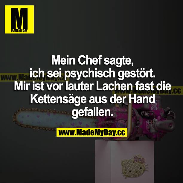 Mein Chef sagte, ich sei psychisch gestört. Mir ist vor lauter Lachen fast die Kettensäge aus der Hand gefallen.