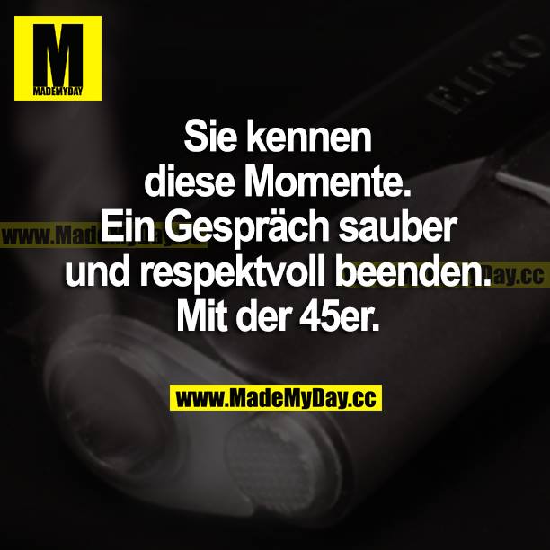 Sie kennen diese Momente. Ein Gespräch sauber und respektvoll beenden. Mit der 45er.