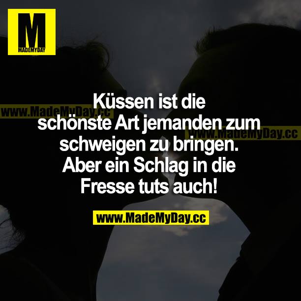 Küssen ist die schönste Art jemanden zum schweigen zu bringen. Aber ein Schlag in die Fresse tuts auch!