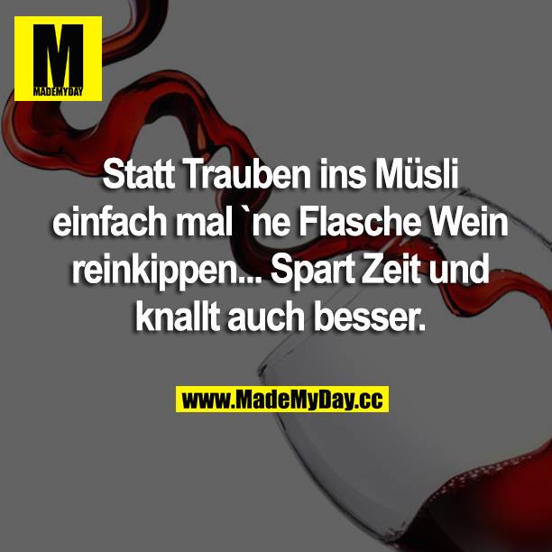 Statt Trauben ins Müsli einfach mal ne Flasche Wein rein kippen... Spart Zeit und knallt auch besser.