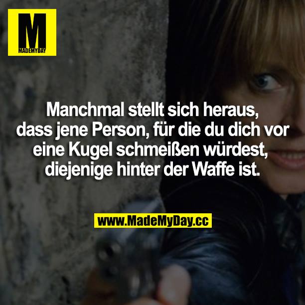 Manchmal stellt sich heraus, dass jene Person, für die du dich vor eine Kugel schmeißen würdest, diejenige hinter der Waffe ist.