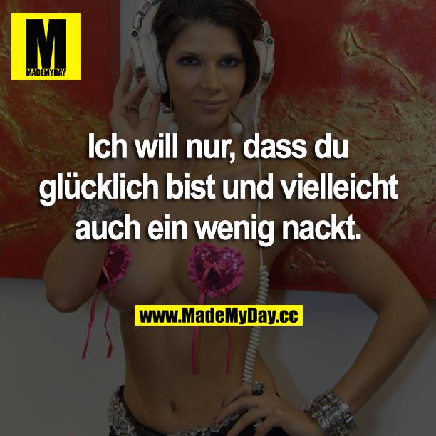 Ich will nur, dass du glücklich bist und vielleicht auch ein wenig nackt.