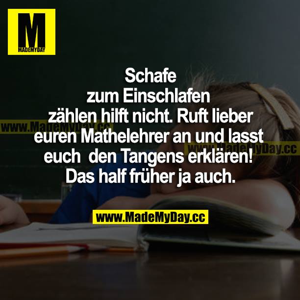 Schafe zum Einschlafen zu zählen hilft nicht. Ruft lieber euren Mathelehrer an und lasst euch den Tangens erklären! Das half früher ja auch.
