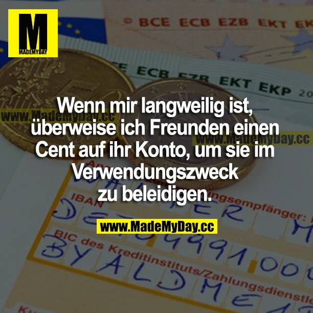 Wenn mir langweilig ist, überweise ich Freunden einen Cent auf ihr Konto, um sie im Verwendungszweck zu beleidigen.