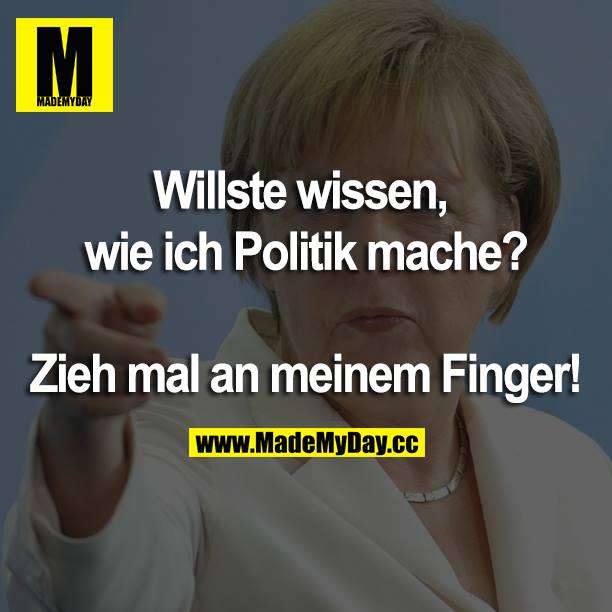 Willste wissen, wie ich Politik mache?<br />
Zieh mal an meinem Finger!