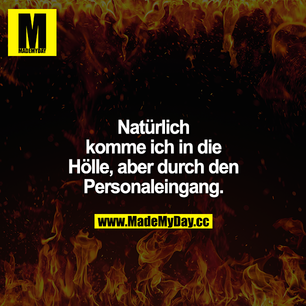 Natürlich komme ich in die Hölle, aber durch den Personaleingang.