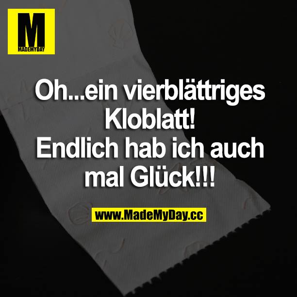 Oh... ein vierblättriges Kloblatt! Endlich hab ich auch mal Glück!!!