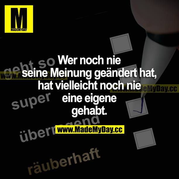 Wer noch nie seine Meinung geändert hat, hat vielleicht noch nie eine eigene gehabt.