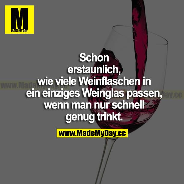 Schon erstaunlich, wie viele Weinflaschen in ein einziges Weinglas passen, wenn man nur schnell genug trinkt.
