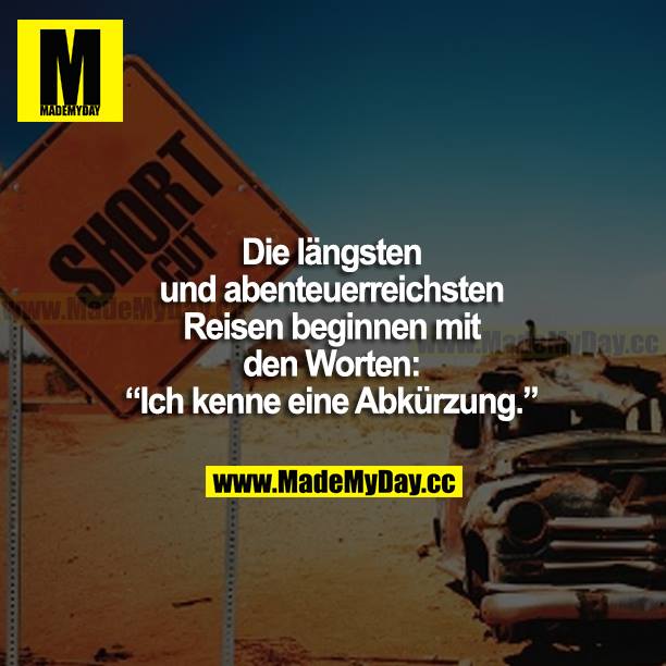 Die längsten und abenteuerreichsten Reisen beginnen mit den Worten: "Ich kenne eine Abkürzung."