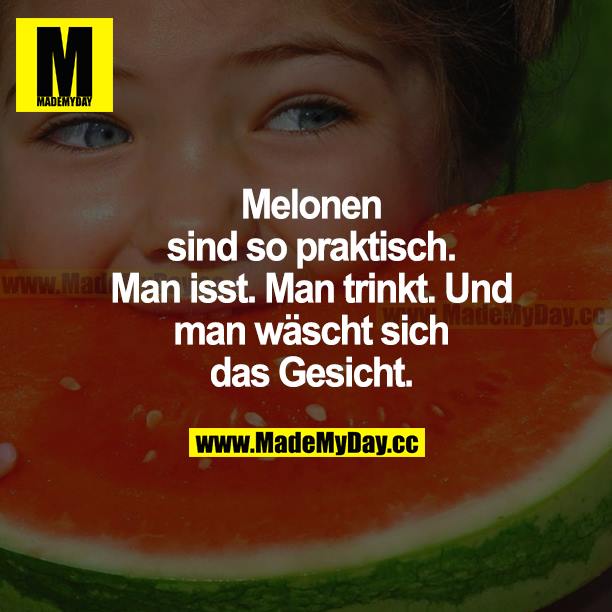 Melonen sind so praktisch. Man isst. Man trinkt. Und man wäscht sich das Gesicht.