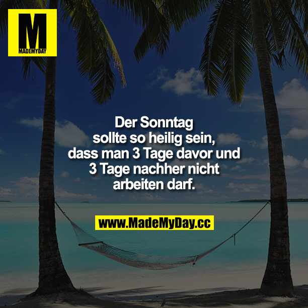 Der Sonntag sollte so heilig sein, dass man 3 Tage davor und 3 Tage nachher nicht arbeiten darf.