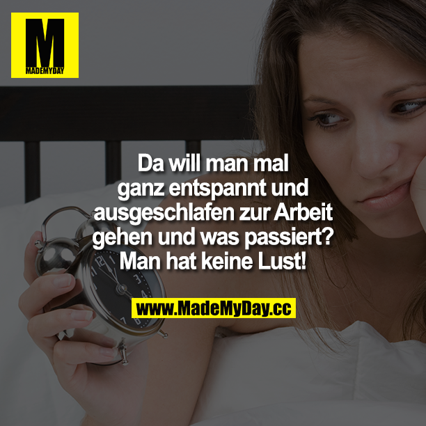 Da will man ganze entspannt und ausgeschlafen zur Arbeit gehen und was passiert? Man hat keine Lust!