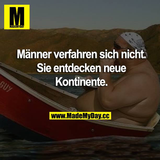 Männer verfahren sich nicht Sie entdecken neue Kontinente.