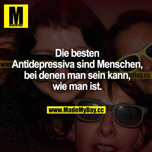 Die besten Antidepressiva sind Menschen, bei denen man sein kann, wie man ist.