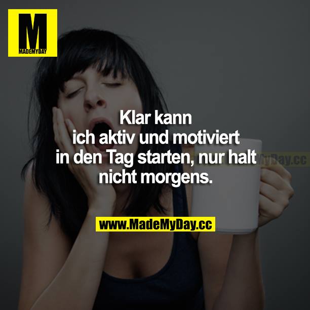 Klar kann ich aktiv und motiviert in den Tag starten, nur halt nicht morgens.