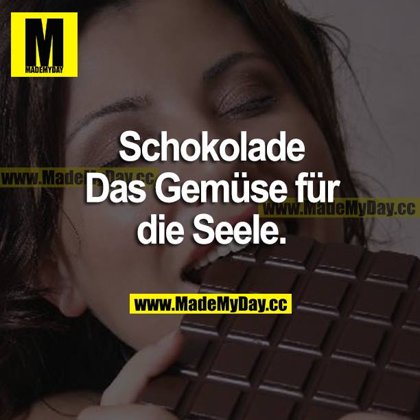 Schokolade<br />
Das Gemüse für die Seele.