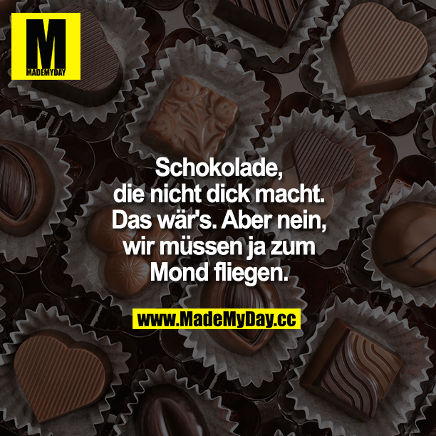 Schokolade, die nicht dick macht. Das wär's. Aber nein, wir müssen ja zum Mond fliegen.
