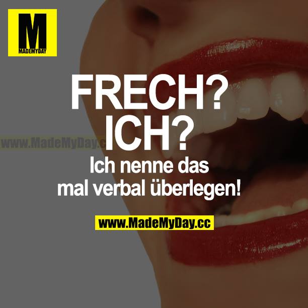 FRECH? ICH? Ich nenne das mal verbal überlegen!