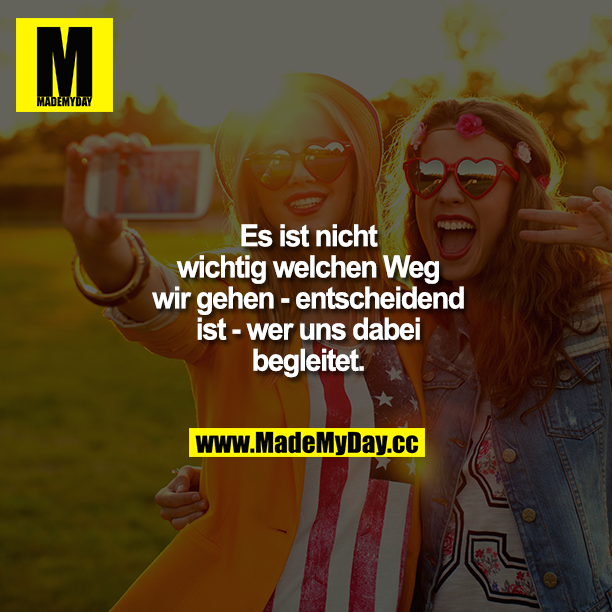 Es ist nicht wichtig, welchen Weg wir gehen - entscheidend ist - wer uns dabei begleitet.