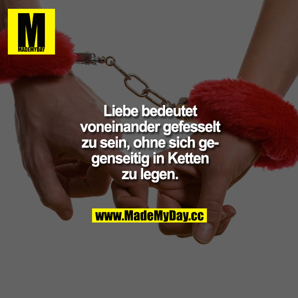 Liebe bedeutet, voneinander gefesselt zu sein, ohne sich gegenseitig in Ketten zu legen.