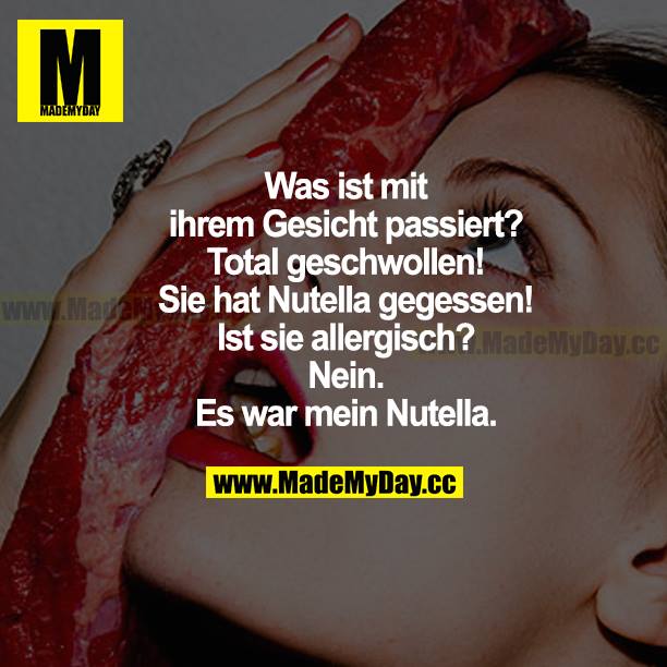 Was ist mit ihrem Gesicht passiert? Total geschwollen! Sie hat Nutella gegessen! Ist sie allergisch? Nein. Es war mein Nutella.