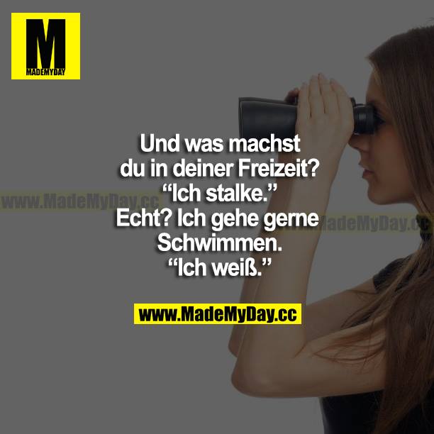 Und was du in deiner Freizeit? "Ich stalke." Echt? Ich gehe gerne schwimmen. "Ich weiß."
