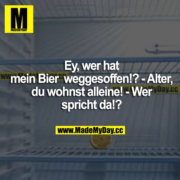 Ey, wer hat mein Bier weggesoffen!? - Alter, du wohnst alleine! - Wer spricht da!?