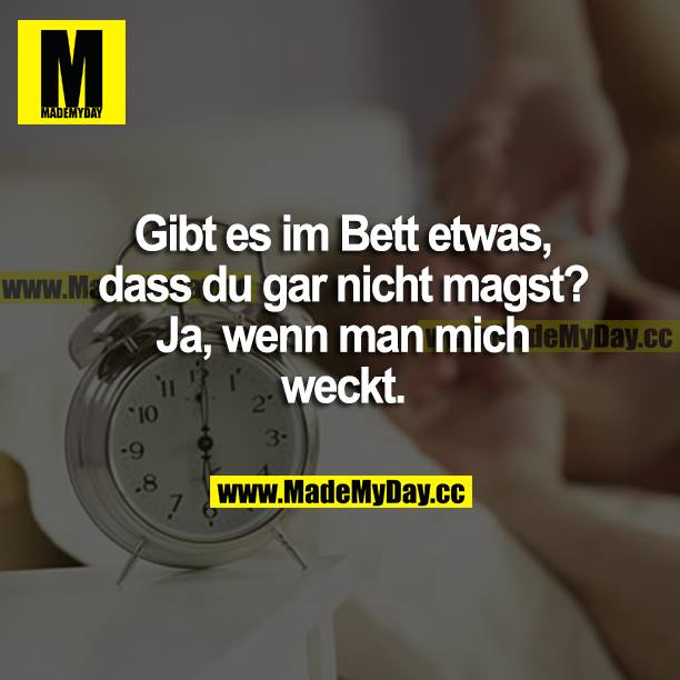 Gibt es im Bett etwas, dass du gar nicht magst? Ja, wenn man mich weckt.