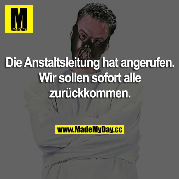 Die Anstaltsleitung hat angerufen. Wir sollen sofort alle zurückkommen.