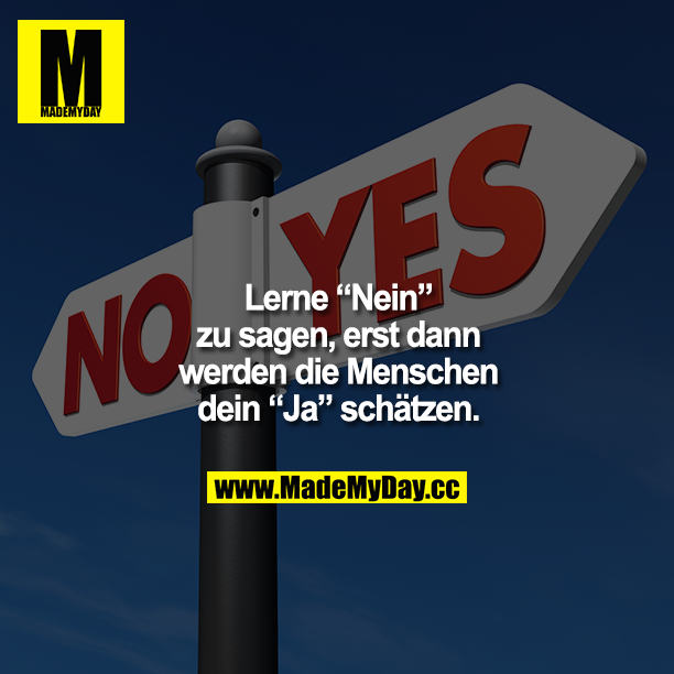 Lerne "Nein" zu sagen, erst dann werden die Menschen dein "Ja" schätzen.
