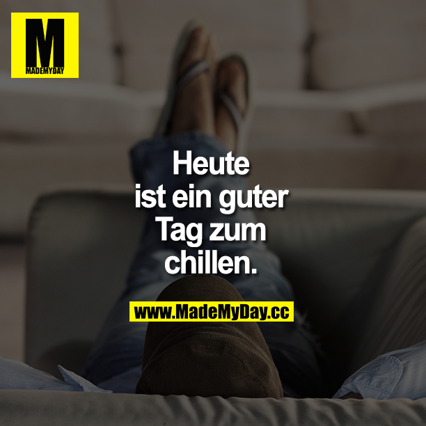Heute ist ein guter Tag zum chillen.