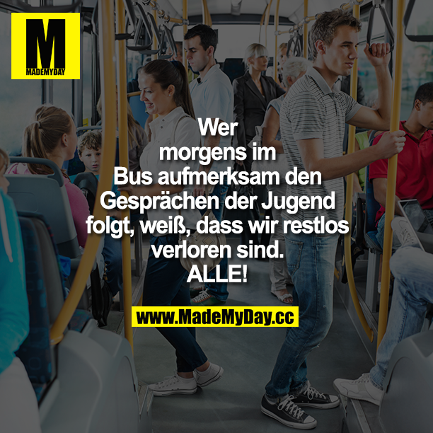 Wer morgens im Bus aufmerksam den Gesprächen der Jugend folgt, weiß, dass wir restlos verloren sind. ALLE!