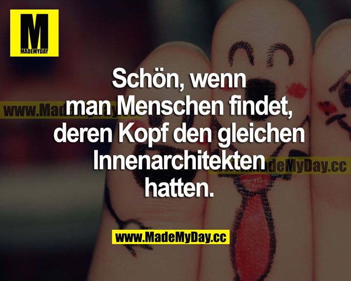 Schön, wenn man Menschen findet, deren Kopf den gleichen Innenarchitekten hatten.